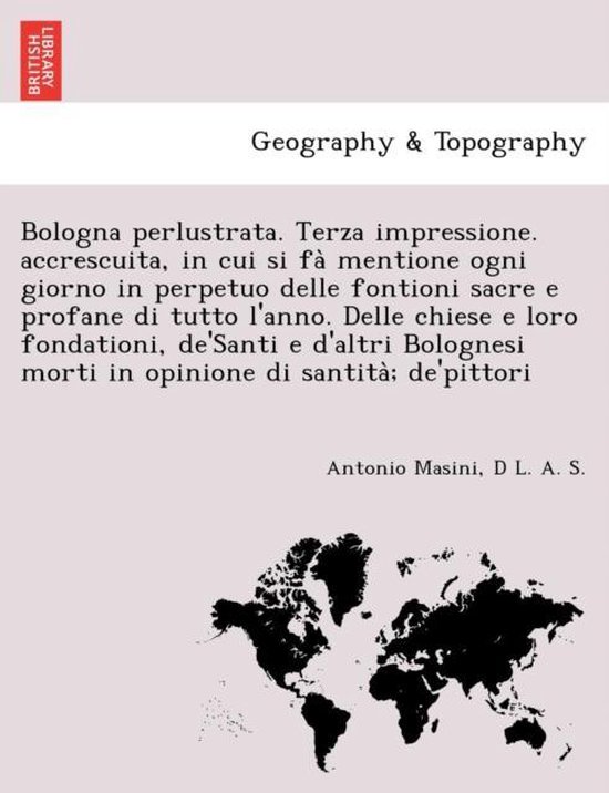 Foto: Bologna perlustrata terza impressione accrescuita in cui si fa mentione ogni giorno in perpetuo delle fontioni sacre e profane di tutto l anno delle chiese e loro fondationi de santi e d altri bolognesi morti in opinione di santita de pit