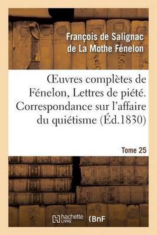 Oeuvres Compl�tes de F�nelon, Tome 25 Lettres de Pi�t�. Correspondance Sur l'Affaire Du Qui�tisme