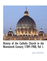 History of the Catholic Church in the Nineteenth Century 1789-1908, Vol 1.