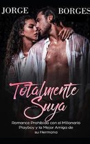 Totalmente Suya: Romance Prohibido Con El Millonario Playboy Y La Mejor Amiga de Su Hermana