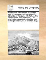 A description of the ancient and present state of the town and abbey, of Bury St. Edmund's, in the county of Suffolk. ... The second edition, with cor