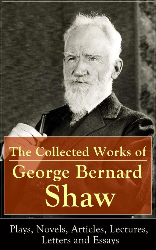 The Collected Works of George Bernard Shaw: Plays, Novels, A ... - cover