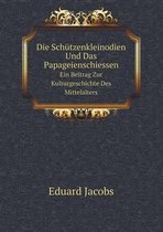 Die Schutzenkleinodien Und Das Papageienschiessen Ein Beitrag Zur Kulturgeschichte Des Mittelalters