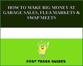 HOW TO MAKE BIG MONEY AT GARAGE SALES, FLEA MARKETS & SWAP MEETS