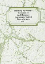 Hearing before the Committee on Interstate Commerce United States Senate Part 1