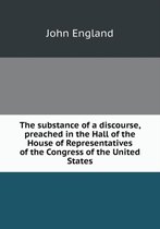 The substance of a discourse, preached in the Hall of the House of Representatives of the Congress of the United States