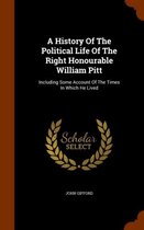 A History of the Political Life of the Right Honourable William Pitt