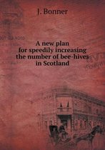 A new plan for speedily increasing the number of bee-hives in Scotland