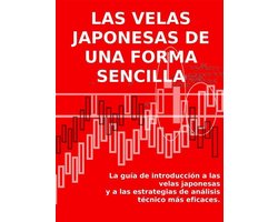 LAS VELAS JAPONESAS DE UNA FORMA SENCILLA. La guía de introducción a las velas japonesas y a las estrategias de análisis técnico más eficaces.