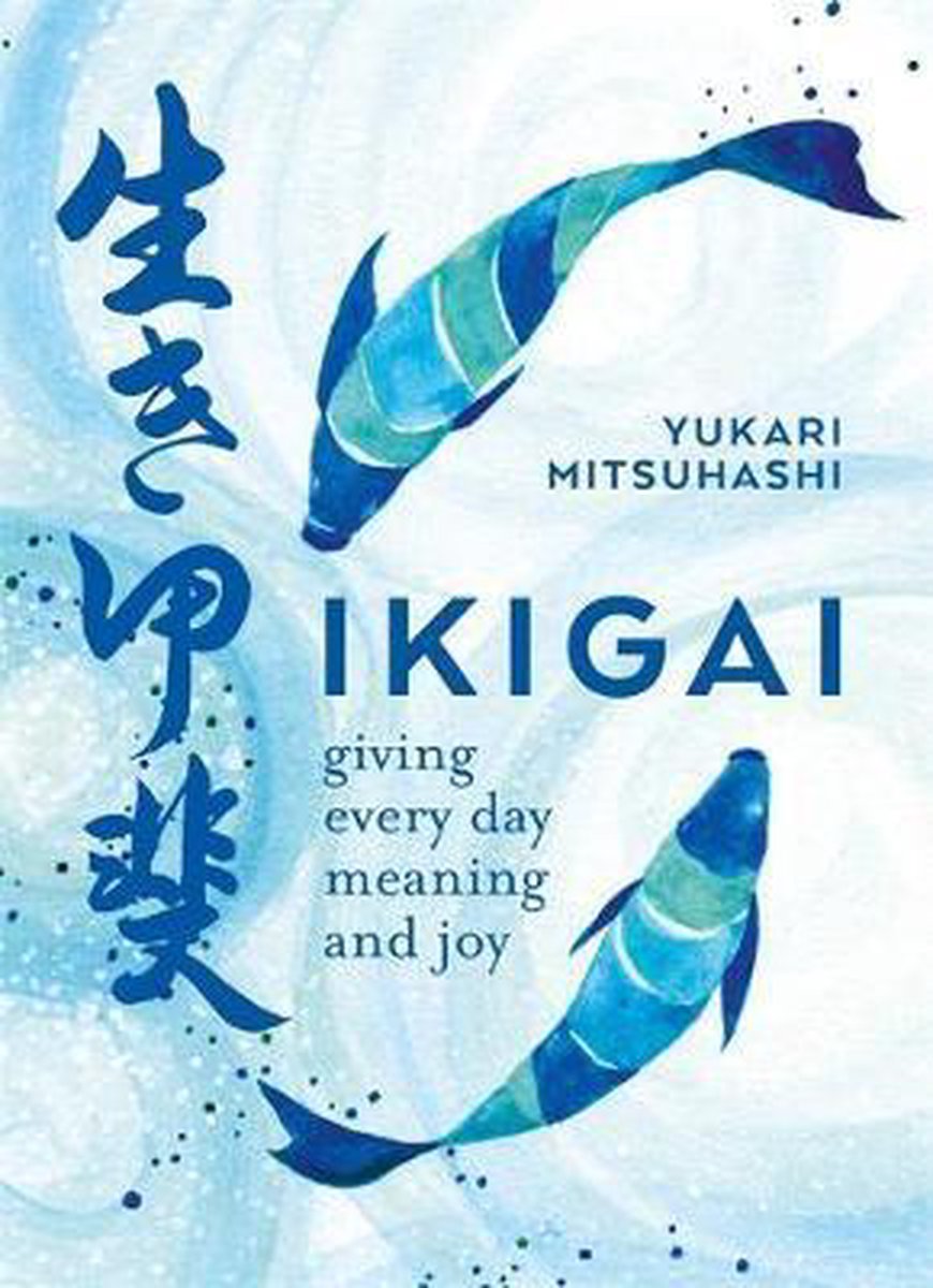 Ikigai The Japanese art of a meaningful life Giving every day meaning and joy - Yukari Mitsuhashi