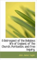 A Retrospect of the Religious Life of England, or the Church, Puritanism, and Free Inquiry.