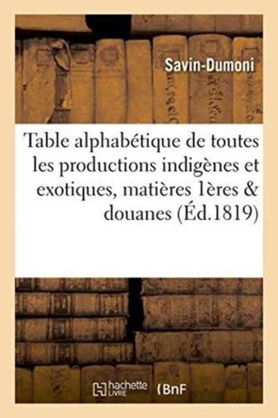 Sciences Sociales- Table Alphabétique de Toutes Les Productions Indigènes Et Exotiques Qui, Dans Leur État de Nature