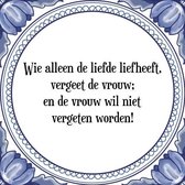 Tegeltje met Spreuk (Tegeltjeswijsheid): Wie alleen de liefde liefheeft, vergeet de vrouw; en de vrouw wil niet vergeten worden! + Kado verpakking & Plakhanger