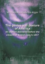 The genius and posture of America An oration delivered before the citizens of Boston, July 4, 1857