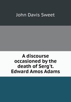 A discourse occasioned by the death of Serg't. Edward Amos Adams