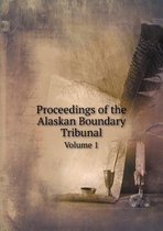 Proceedings of the Alaskan Boundary Tribunal Volume 1