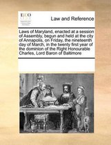Laws of Maryland, Enacted at a Session of Assembly, Begun and Held at the City of Annapolis, on Friday, the Nineteenth Day of March, in the Twenty First Year of the Dominion of the Right Honourable Charles, Lord Baron of Baltimore