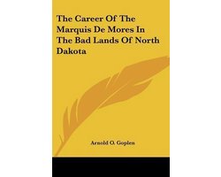The Career of the Marquis De Mores in the Bad Lands of North Dakota