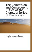 The Commision and Consequent Duties of the Clergy, a Series of Discourses
