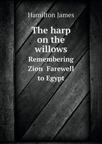 The harp on the willows Remembering Zion Farewell to Egypt