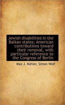 Jewish Disabilities in the Balkan States; American Contributions Toward Their Removal, with Particul