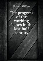 The progress of the working classes in the last half century