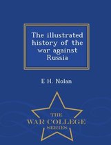 The Illustrated History of the War Against Russia - War College Series