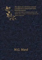 The Ideal of a Christian Church Considered in Comparison with Existing practice containing a defence of certain articles in the British critic, in reply to remarks on them in Mr. Palmer's Nar