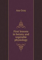 First lessons in botany and vegetable physiology