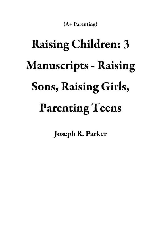 A+ Parenting - Raising Children: 3 Manuscripts - Raising Son ... - cover