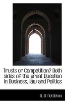 Trusts or Competition? Both Sides of the Great Question in Business, Law and Politics