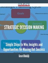 Strategic Decision Making - Simple Steps to Win, Insights and Opportunities for Maxing Out Success