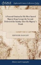 A Funeral Oration for His Most Sacred Majesty King George the Second. Delivered the Sunday After His Majesty's Death