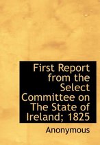 First Report from the Select Committee on the State of Ireland; 1825