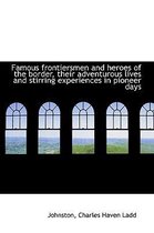 Famous Frontiersmen and Heroes of the Border, Their Adventurous Lives and Stirring Experiences in Pi