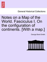 Notes on a Map of the World. Fasciculus I. on the Configuration of Continents. [with a Map.]