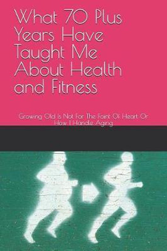 What 70 Plus Years Have Taught Me About Health and Fitness - cover