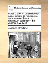 Not� Breves in Dissertationem Nuper Editam de Medicorum Apud Veteres Romanos Degentium Conditione, &c. Auctore P.W. M.D.