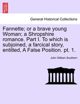 Fannette; Or a Brave Young Woman; A Shropshire Romance. Part I. to Which Is Subjoined, a Farcical Story, Entitled, a False Position. PT. 1.