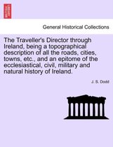 The Traveller's Director Through Ireland, Being a Topographical Description of All the Roads, Cities, Towns, Etc., and an Epitome of the Ecclesiastical, Civil, Military and Natural