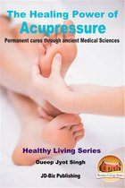 The Healing Power of Acupressure: Permanent Cures Through Ancient Medical Sciences