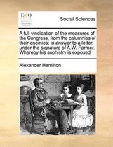 A full vindication of the measures of the Congress, from the calumnies of their enemies; in answer to a letter, under the signature of A.W. Farmer. Whereby his sophistry is exposed