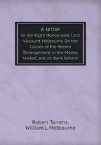 A Letter to the Right Honourable Lord Viscount Melbourne on the Causes of the Recent Derangement in the Money Market, and on Bank Reform