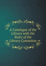 A Catalogue of the Library with the Rules of the Library Committee