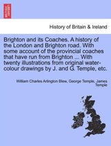 Brighton and Its Coaches. a History of the London and Brighton Road. with Some Account of the Provincial Coaches That Have Run from Brighton ... with Twenty Illustrations from Orig
