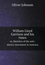 William Lloyd Garrison and his times or, Sketches of the anti-slavery movement in America