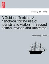 A Guide to Trinidad. a Handbook for the Use of Tourists and Visitors ... Second Edition, Revised and Illustrated.