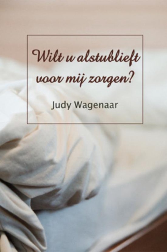 Cover van het boek 'Wilt u alstublieft voor mij zorgen' van Judy Wagenaar