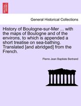 History of Boulogne-Sur-Mer ... with the Maps of Boulogne and of the Environs, to Which Is Appended a Short Treatise on Sea-Bathing. Translated [And Abridged] from the French.