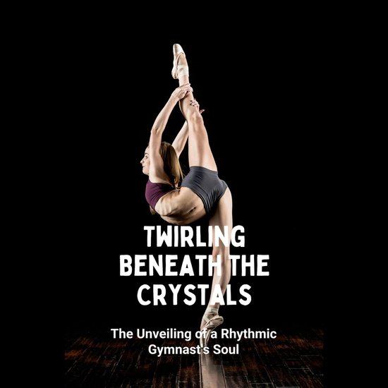Ritmische gymnaste met lichaam in spagaat op spitzen, met tekst 'TWIRLING BENEATH THE CRYSTALS' en 'The Unveiling of a Rhythmic Gymnast's Soul'.